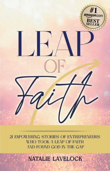 Leap of Faith: 21 Empowering Stories From Entrepreneurs Who Took a Leap of Faith and Found God in the Gap