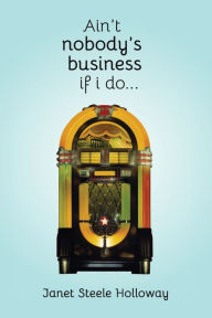 Spanish books online free download Ain't Nobody's Business if I Do  by Janet Steele Holloway, Janet Steele Holloway 9798987192856