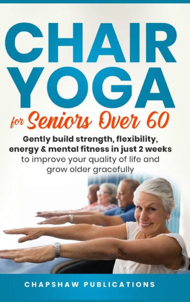 Barnes and Noble Chair Yoga For Seniors Over 60: Gently Build Strength,  Flexibility, Energy, & Mental Fitness Just 2 Weeks To Improve Your Quality  Of Life And Grow Older Gracefully