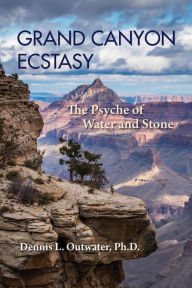 Title: Grand Canyon Ecstasy: The Psyche of Water and Stone, Author: Dennis L. Outwater