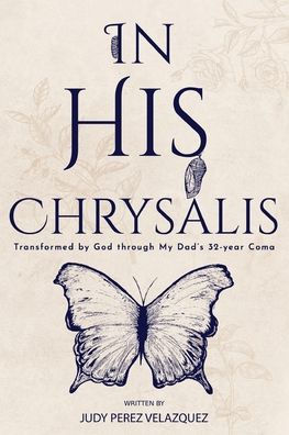 His Chrysalis: Transformed by God through my Dad's 32-Year Coma