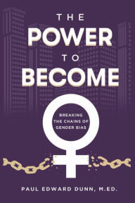 Title: The Power to Become: Breaking the Chains of Gender Bias, Author: Paul Edward Dunn M.Ed.