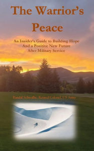 Title: The Warrior's Peace: An Insider's Guide to Building Hope and a Positive New Future After Military Service, Author: Randal Schwallie