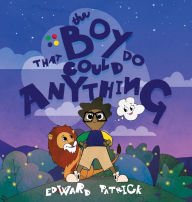 Title: The Boy That Could Do Anything: Motivational Book about Imagination, Courage, and Adventure, Author: Edward Patrick