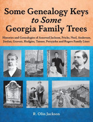 Title: Some Genealogy Keys to Some Georgia Family Trees: Histories and Genealogies of Assorted Jackson, Fricks, Neel, Anderson, Jordan, Gravatt, Hudgins, Tanner, Pettyjohn and R, Author: R. Olin Jackson