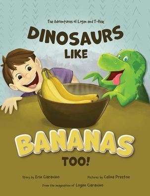 Dinosaurs Like Bananas Too!: The Adventures of Logan and T-Rex