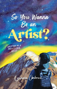 Title: So You Wanna Be an Artist?: Written by a Professional Artist, Author: Gianna Andrews
