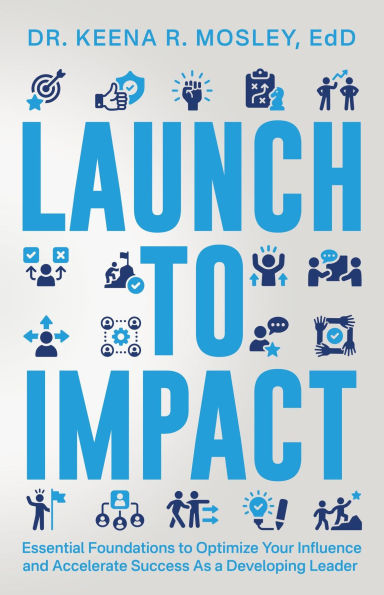 Launch to Impact:: Essential Foundations to Optimize Your Influence and Accelerate Success as a Developing Leader