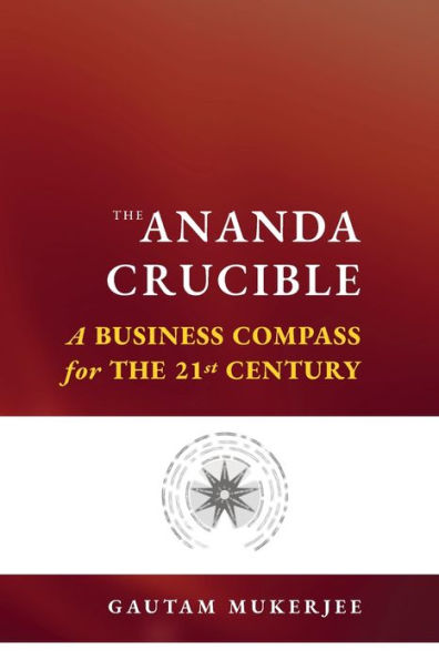 the Ananda Crucible: A Business Compass for 21st Century