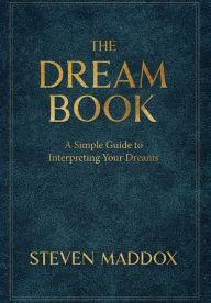 Title: The Dream Book: A Simple Guide To Interpreting Your Dreams, Author: Steven Maddox