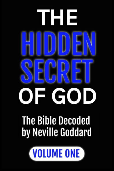 The Hidden Secret of God: Bible Decoded by Neville Goddard: VOLUME ONE