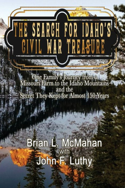 The Search for Idaho's Civil War Treasure: One Family's Journey from a ...