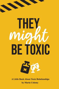 Title: They Might Be Toxic: A Little Book About Toxic Relationships, Author: Maria Colomy