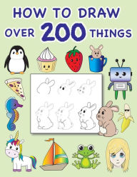 Title: How To Draw Over 200 Things: Simple and Easy Step by Step Lessons For Ages 8 and Up, Author: Judy Stiers