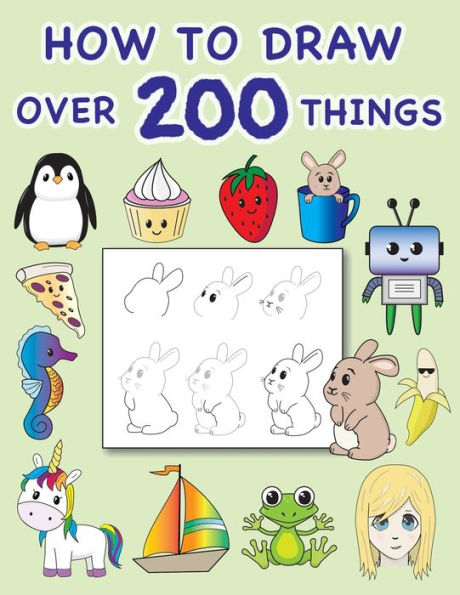 How To Draw Over 200 Things: Simple and Easy Step by Step Lessons For Ages 8 and Up