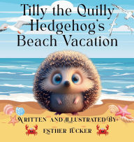 Title: Tilly the Quilly Hedghog's Beach Vacation, Author: Esther Tucker