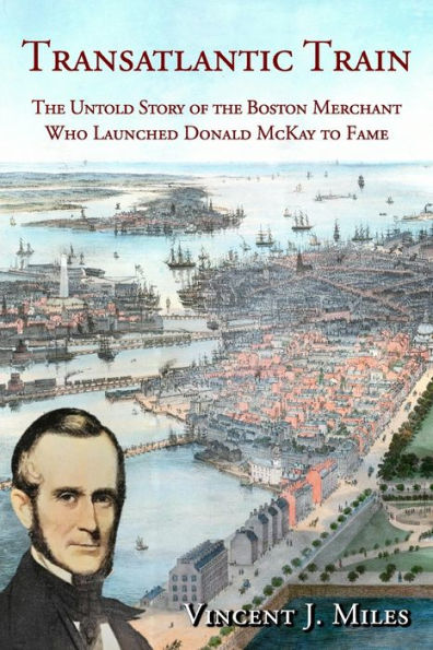 Transatlantic Train: The Untold Story of the Boston Merchant Who Launched Donald McKay to Fame