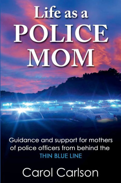 Life as a Police Mom: Guidance and Support for Mothers of Officers from Behind the Thin Blue Line