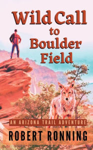 Title: Wild Call to Boulder Field: An Arizona Trail Adventure, Author: Robert Ronning