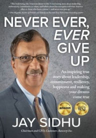 Title: Never Ever, Ever Give Up: An inspiring true story about leadership, commitment, resiliency, happiness and making your dreams come true, Author: Jay Sidhu