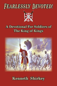 Title: Fearlessly Devoted: A Devotional for Soldiers of the King of Kings, Author: Kenneth Shirkey