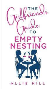 The Girlfriends' Guide to Empty Nesting