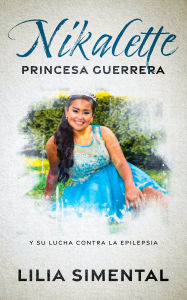 Title: NIKALETTE PRINCESA GUERRERA: Y SU LUCHA CONTRA LA EPILEPSIA, Author: Lilia Simental