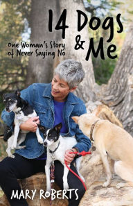 Title: 14 Dogs and Me: One Woman's Story of Never Saying No, Author: Mary Roberts