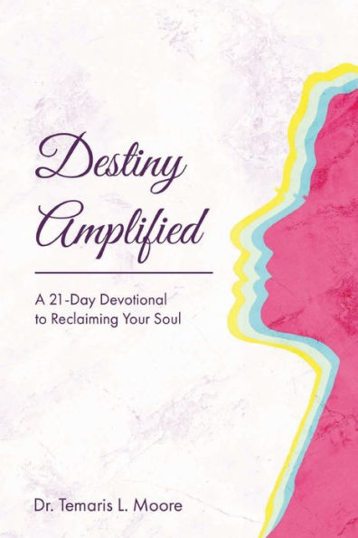 Destiny Amplified: A 21 - Day Devotional for Reclaiming Your Soul: