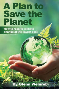 Title: A Plan to Save the Planet: How to resolve climate change at the lowest cost., Author: Glenn Weinreb
