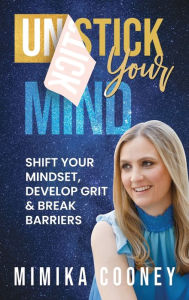 Title: Unstick Your Mind: Shift Your Mindset, Develop Grit & Break Barriers, Author: Mimika Cooney