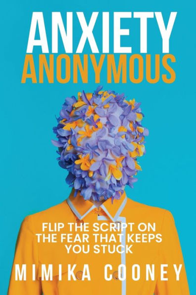 Anxiety Anonymous: Flipping The Script On Fear That Keeps You Stuck