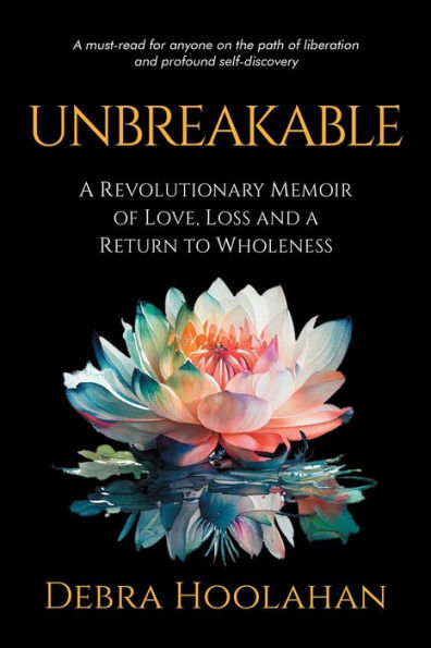 UNBREAKABLE: a Revolutionary Memoir of Love, Loss and Return to Wholeness