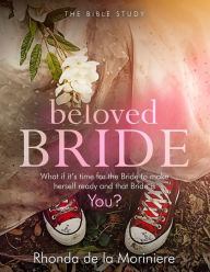 Title: Beloved Bride Bible Study: What if it's time for the bride to make herself ready and that bride is YOU?, Author: Rhonda De La Moriniere
