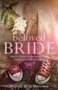 Title: Beloved Bride: What if it's time for the bride to make herself ready and that bride is YOU?, Author: Rhonda De La Moriniere