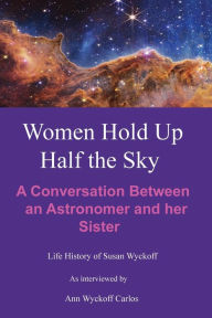 Title: Women Hold Up Half the Sky: A Conversation Between an Astronomer and her Sister, Author: Ann Wyckoff Carlos