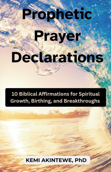 Prophetic Prayer Declarations: 10 Biblical Affirmations for Spiritual Growth, Birthing, and Breakthroughs
