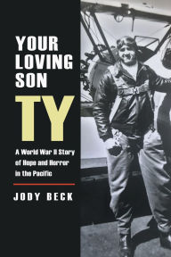 Title: Your Loving Son, Ty: A World War II Story of Hope and Horror in the Pacific, Author: Jody Beck