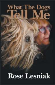 Title: What The Dogs Tell Me, Author: Rose Lesniak