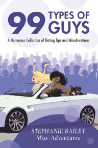 Title: 99 Types of Guys: A Humorous Collection of Dating Tips and Misadventures, Author: Stephanie Bailey