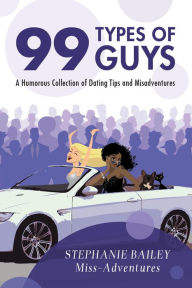 Title: 99 Types of Guys: A Humorous Collection of Dating Tips and Misadventures, Author: Stephanie Bailey