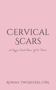 Title: Cervical Scars, A Bigger Deal Than You Think, Author: Rowan TwoSisters