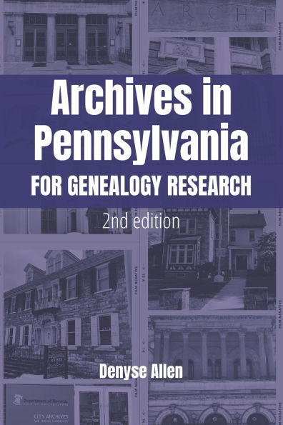 Archives in Pennsylvania for Genealogy Research: A Guide to Records in Colleges, Courthouses, Genealogical Societies, Historic Sites, Historical Societies, Libraries, and Museums
