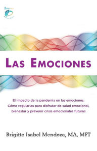 Title: LAS EMOCIONES.: El impacto de la pandemia en las emociones. Como regularlas para disfrutar de salud emocional, bienestar y prevenir crisis emocionales futuras, Author: Brigitte I Mendoza