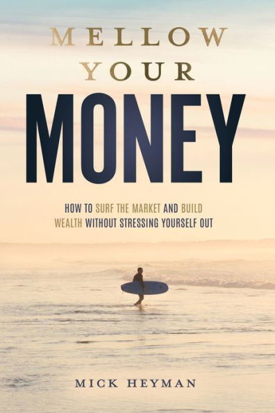 Mellow Your Money: How to Surf the Market and Build Wealth Without Stressing Yourself Out