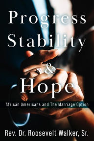 Title: Progress, Stability, and Hope: African Americans and The Marriage Option, Author: Rev. Dr. Roosevelt Walker