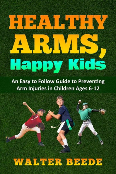 Healthy Arms, Happy Kids: An Easy-to-Follow Guide to preventing arm injuries in children ages 6-12.