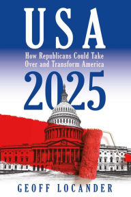 Title: USA 2025: How Republicans Could Take Over and Transform America, Author: Geoff Locander