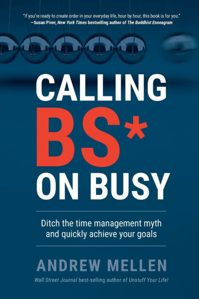 Calling BS On Busy: A Practical Guide to Ditching the Time Management Myth and Quickly Achieving Your Goals
