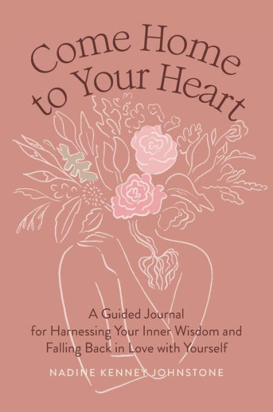 Come Home to Your Heart: A Guided Journal for Harnessing Inner Wisdom and Falling Back Love with Yourself